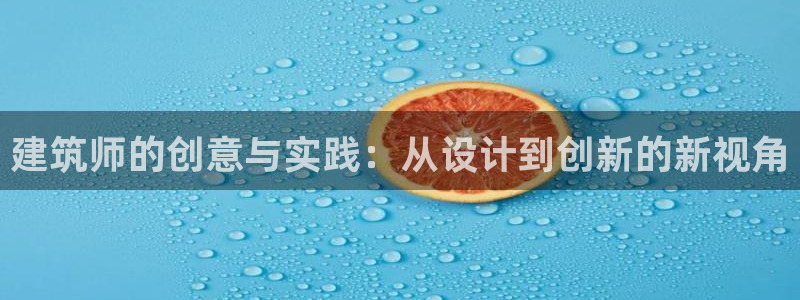 顺盈娱乐招商钱判官333OO：建筑师的创意与实践：从设计到创新的新视角