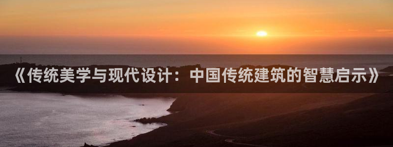 清远顺盈娱乐集团招聘吗：《传统美学与现代设计：中国传统建筑的智慧启示》